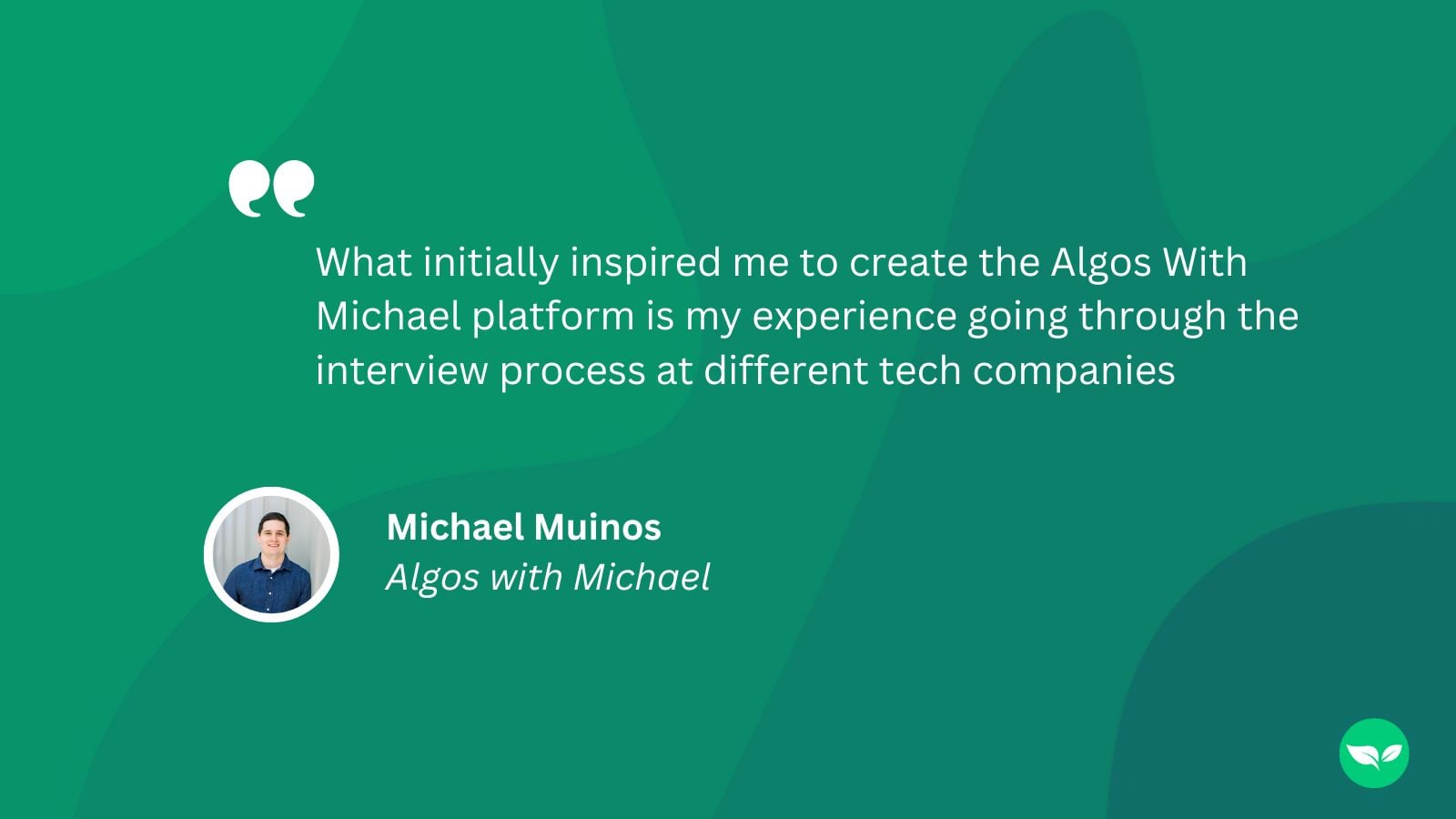 رسم بياني يعرض الاقتباس التالي من مايكل موينوس: "ما ألهمني في البداية لإنشاء منصة Algos With Michael هو تجربتي في خوض عملية المقابلات في شركات التكنولوجيا المختلفة."